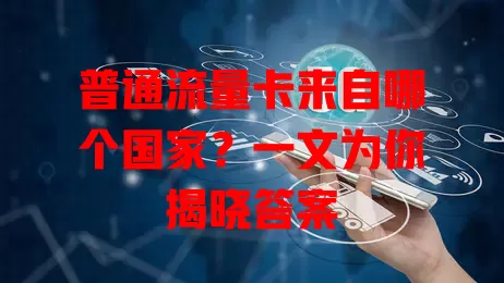 普通流量卡来自哪个国家?一文为你揭晓答案