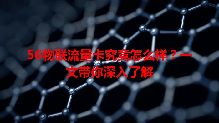 56物联流量卡究竟怎么样?一文带你深入了解