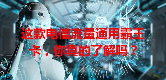 这款电信流量通用霸王卡,你真的了解吗?