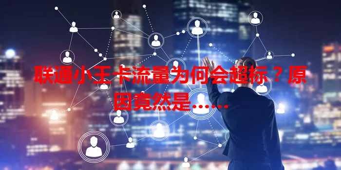 联通小王卡流量为何会超标?原因竟然是……