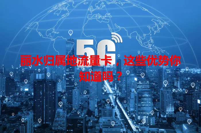 丽水归属地流量卡,这些优势你知道吗?
