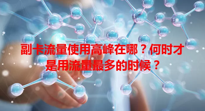 副卡流量使用高峰在哪?何时才是用流量最多的时候?
