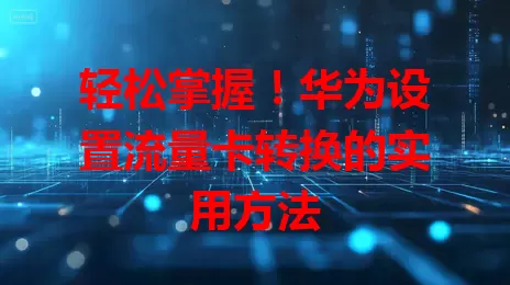 轻松掌握!华为设置流量卡转换的实用方法