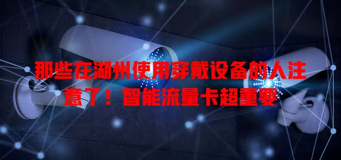 那些在湖州使用穿戴设备的人注意了!智能流量卡超重要