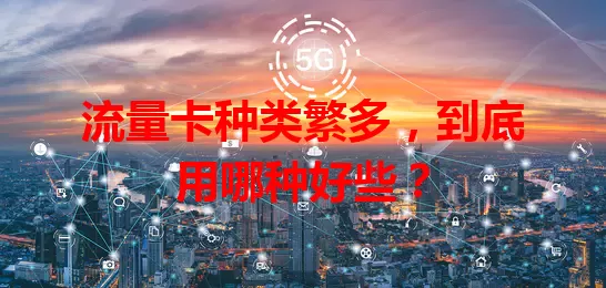 流量卡种类繁多,到底用哪种好些?