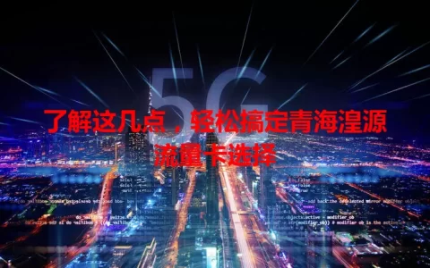 了解这几点，轻松搞定青海湟源流量卡选择