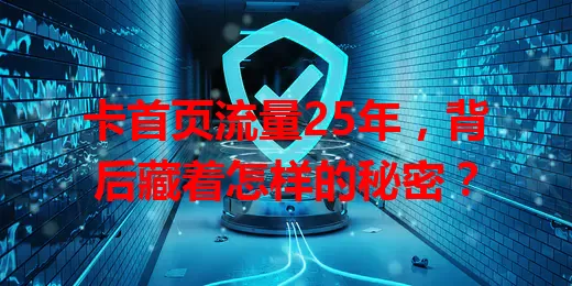 卡首页流量25年,背后藏着怎样的秘密?