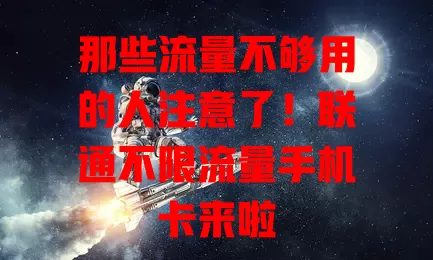 那些流量不够用的人注意了!联通不限流量手机卡来啦