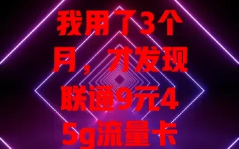 我用了3个月，才发现联通9元45g流量卡的秘密
