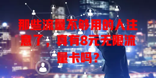 那些流量不够用的人注意了,真有8元无限流量卡吗?