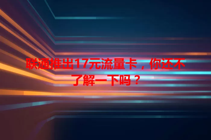 联通推出17元流量卡,你还不了解一下吗?