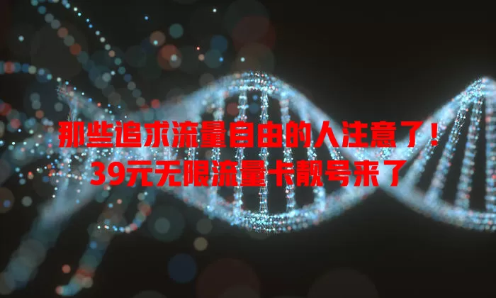 那些追求流量自由的人注意了!39元无限流量卡靓号来了