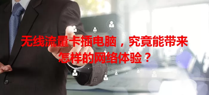 无线流量卡插电脑,究竟能带来怎样的网络体验?