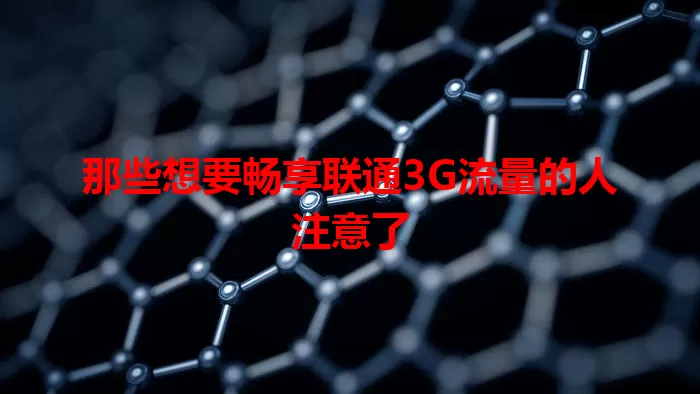 那些想要畅享联通3G流量的人注意了