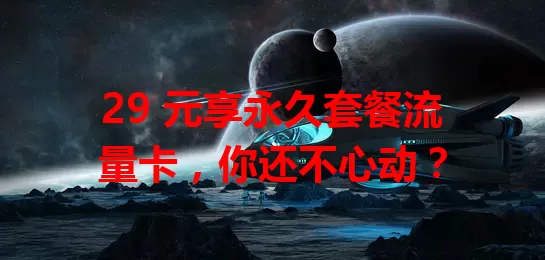 29 元享永久套餐流量卡,你还不心动?