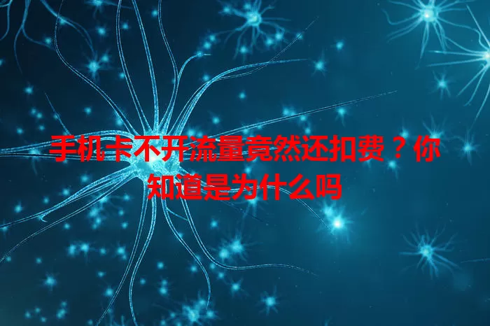 手机卡不开流量竟然还扣费?你知道是为什么吗