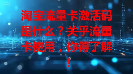 淘宝流量卡激活码是什么?关乎流量卡使用,你得了解!