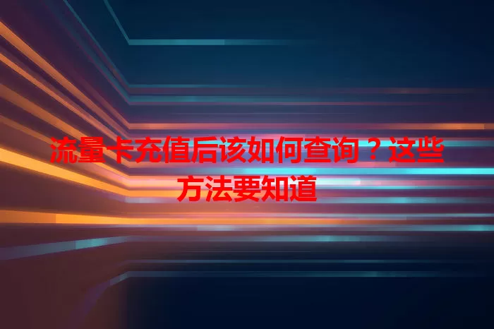 流量卡充值后该如何查询?这些方法要知道