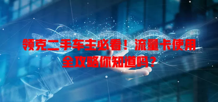 领克二手车主必看!流量卡使用全攻略你知道吗?