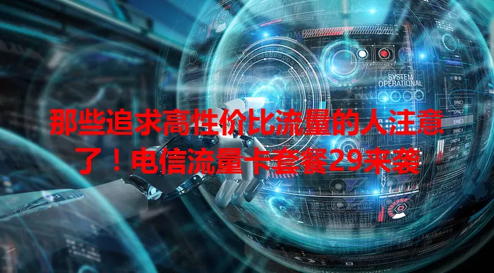 那些追求高性价比流量的人注意了!电信流量卡套餐29来袭