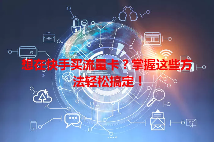 想在快手买流量卡?掌握这些方法轻松搞定!