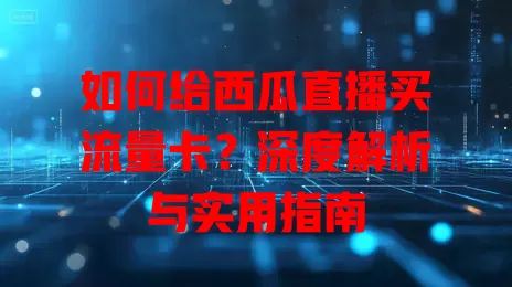 如何给西瓜直播买流量卡?深度解析与实用指南
