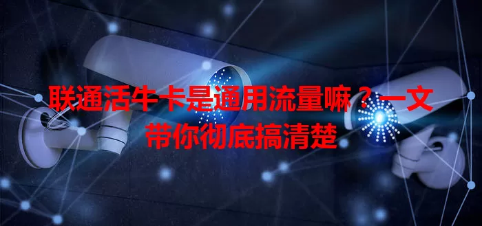 联通活牛卡是通用流量嘛?一文带你彻底搞清楚