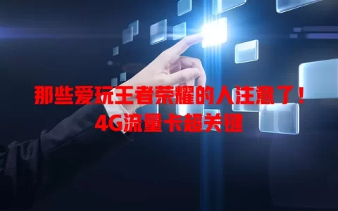 那些爱玩王者荣耀的人注意了！4G流量卡超关键