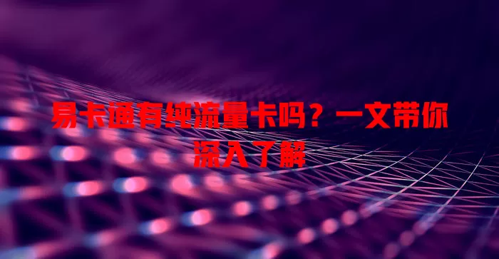 易卡通有纯流量卡吗?一文带你深入了解