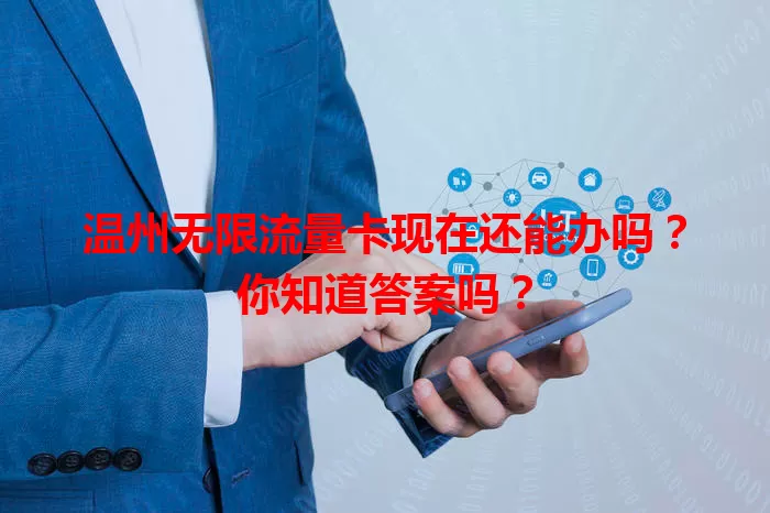 温州无限流量卡现在还能办吗?你知道答案吗?