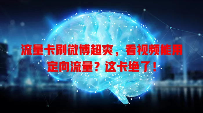 流量卡刷微博超爽,看视频能用定向流量?这卡绝了!