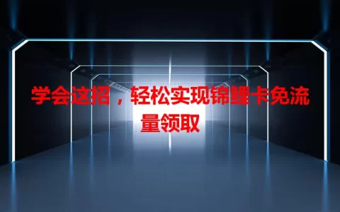 学会这招，轻松实现锦鲤卡免流量领取