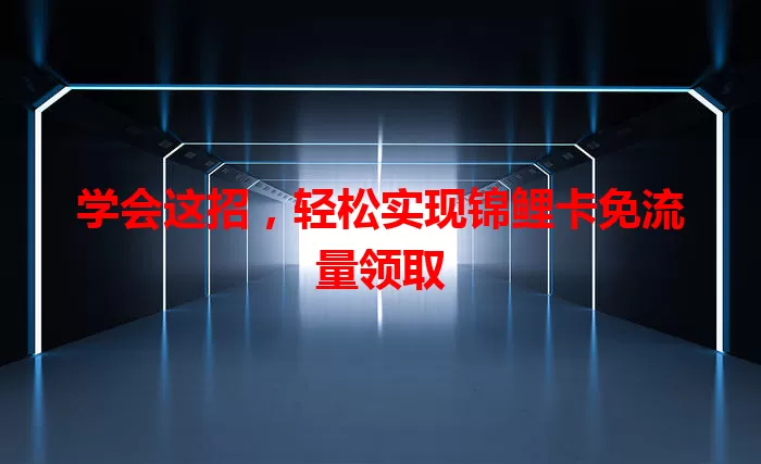 学会这招,轻松实现锦鲤卡免流量领取