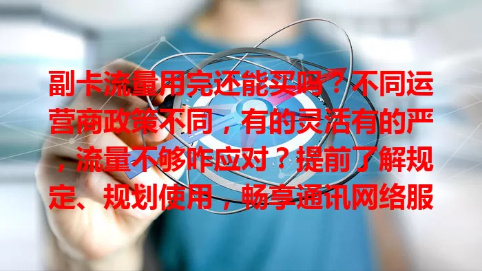 副卡流量用完还能买吗?不同运营商政策不同,有的灵活有的严,流量不够咋应对?提前了解规定、规划使用,畅享通讯网络服务