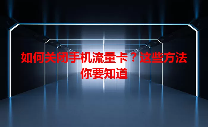如何关闭手机流量卡?这些方法你要知道