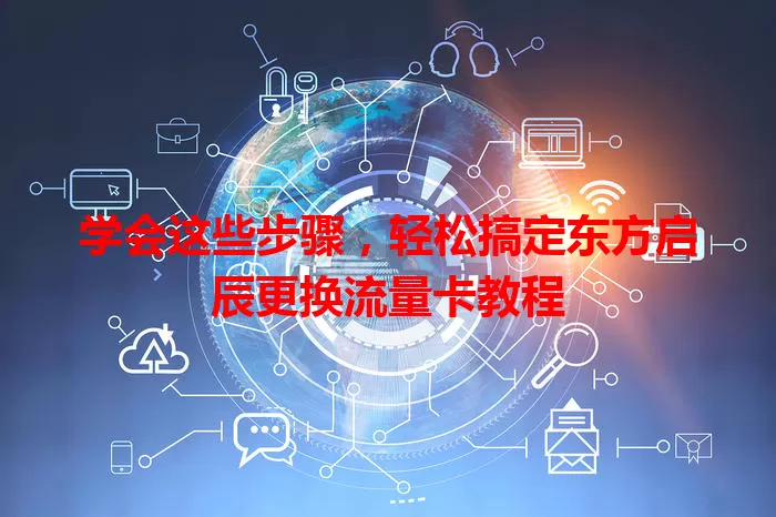 学会这些步骤,轻松搞定东方启辰更换流量卡教程