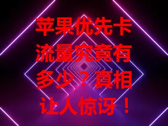 苹果优先卡流量究竟有多少?真相让人惊讶!