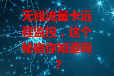 无线流量卡远程监控,这个秘密你知道吗?