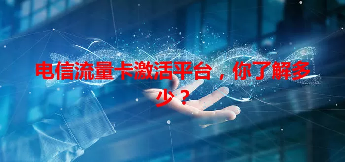 电信流量卡激活平台,你了解多少?