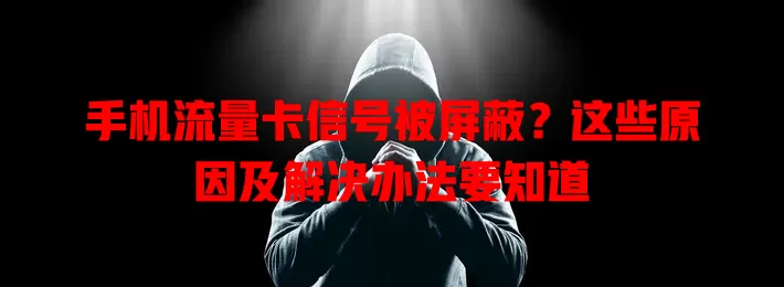 手机流量卡信号被屏蔽?这些原因及解决办法要知道