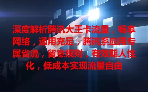 深度解析腾讯大王卡流量，畅享网络，通用充足，腾讯系应用专属省流，留意规则，有效期人性化，低成本实现流量自由