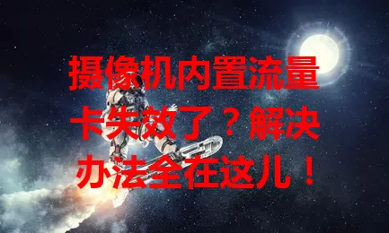 摄像机内置流量卡失效了?解决办法全在这儿!