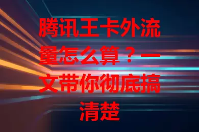 腾讯王卡外流量怎么算?一文带你彻底搞清楚