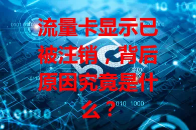 流量卡显示已被注销,背后原因究竟是什么?