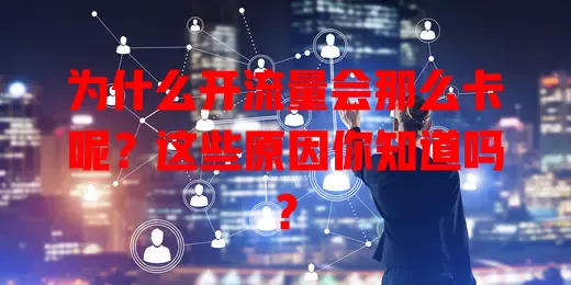为什么开流量会那么卡呢?这些原因你知道吗?
