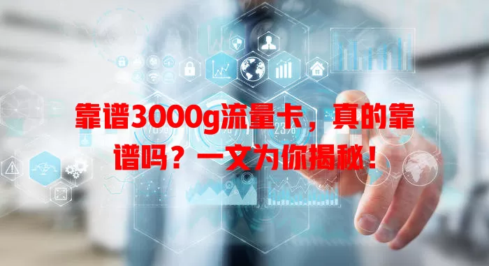 靠谱3000g流量卡,真的靠谱吗?一文为你揭秘!