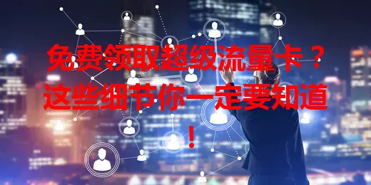 免费领取超级流量卡?这些细节你一定要知道!