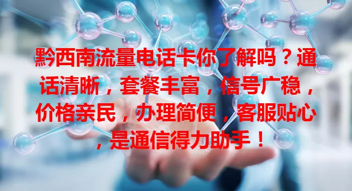 黔西南流量电话卡你了解吗?通话清晰,套餐丰富,信号广稳,价格亲民,办理简便,客服贴心,是通信得力助手!
