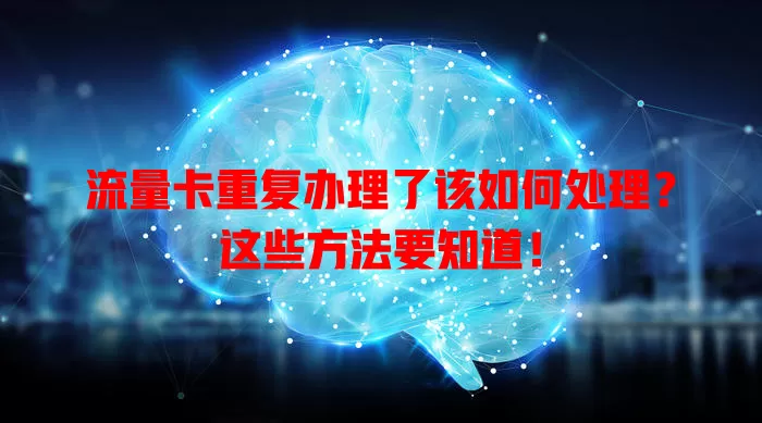 流量卡重复办理了该如何处理?这些方法要知道!
