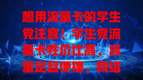 想用流量卡的学生党注意!学生党流量卡性价比高,流量足且便捷,网络稳,但选时要综合考量,避开限制,有限预算内畅享网络